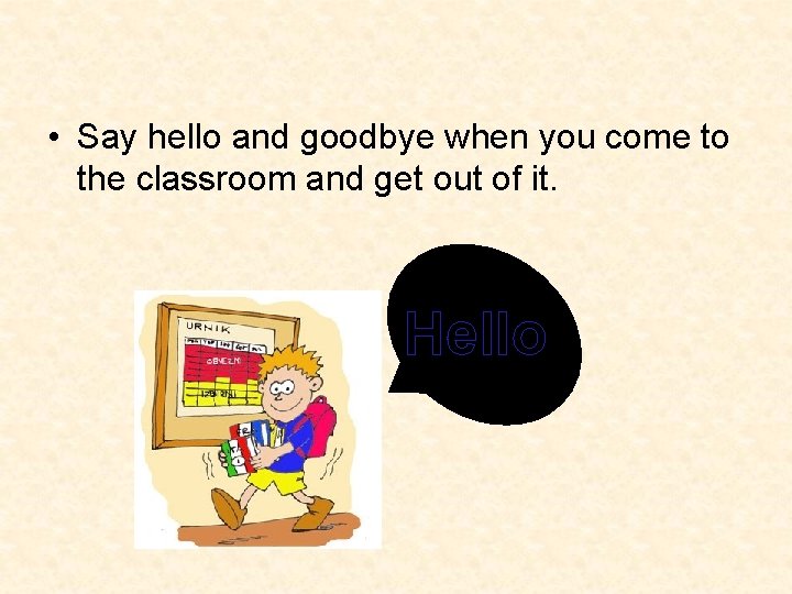  • Say hello and goodbye when you come to the classroom and get