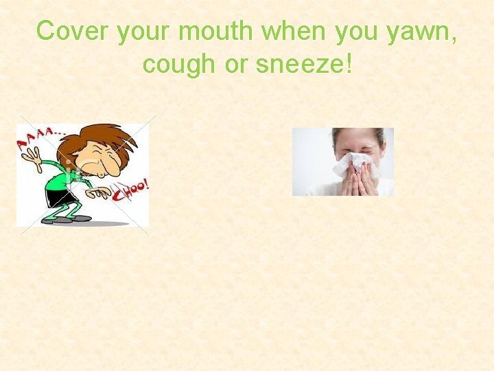 Cover your mouth when you yawn, cough or sneeze! 