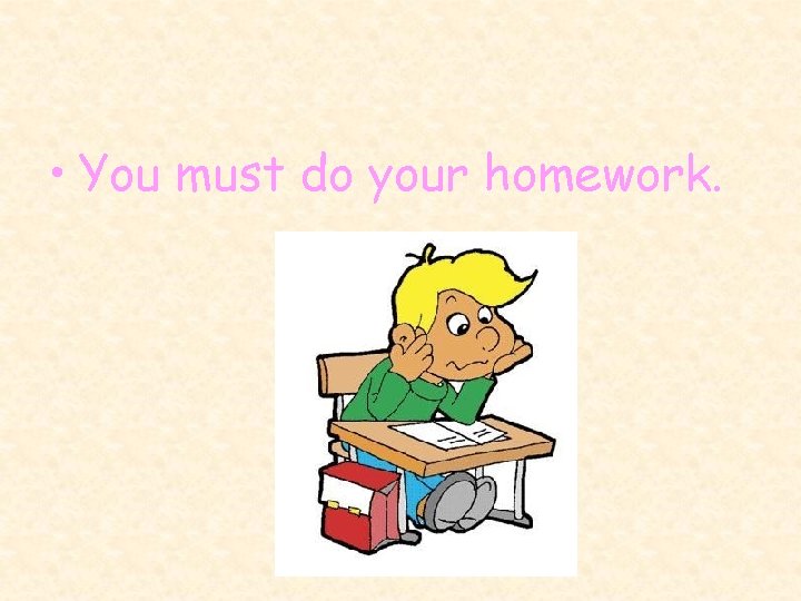  • You must do your homework. 