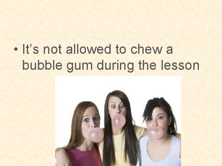  • It’s not allowed to chew a bubble gum during the lesson. 