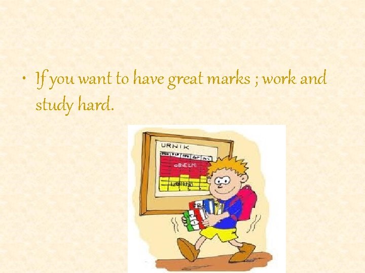  • If you want to have great marks ; work and study hard.