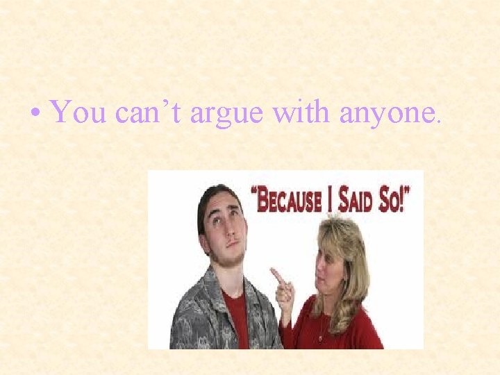  • You can’t argue with anyone. 