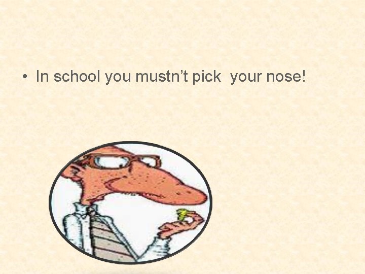  • In school you mustn’t pick your nose! 