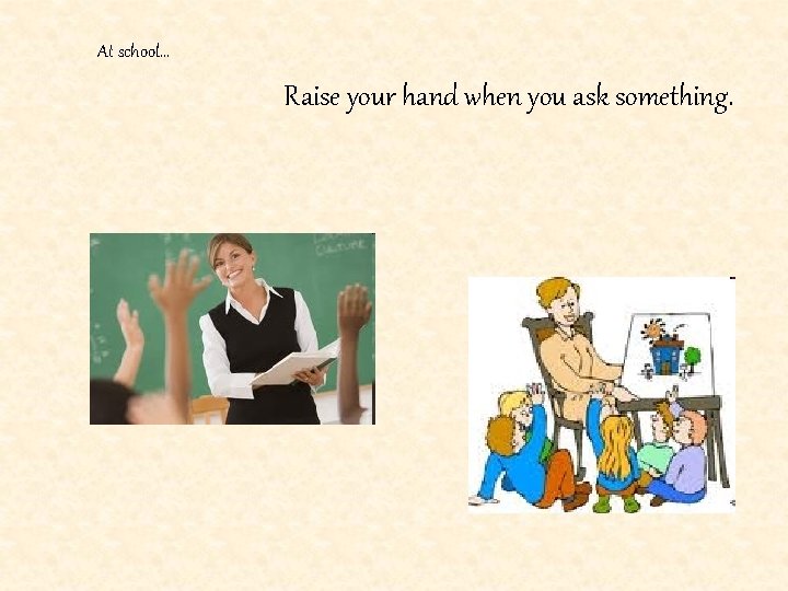 At school… Raise your hand when you ask something. 