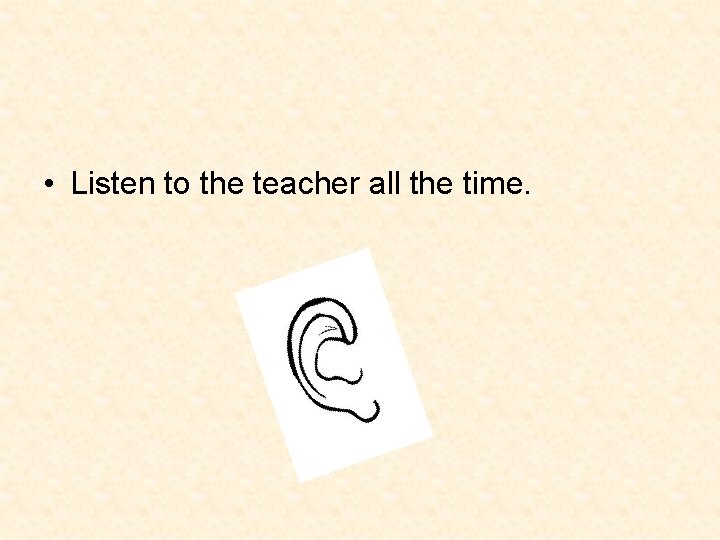  • Listen to the teacher all the time. 