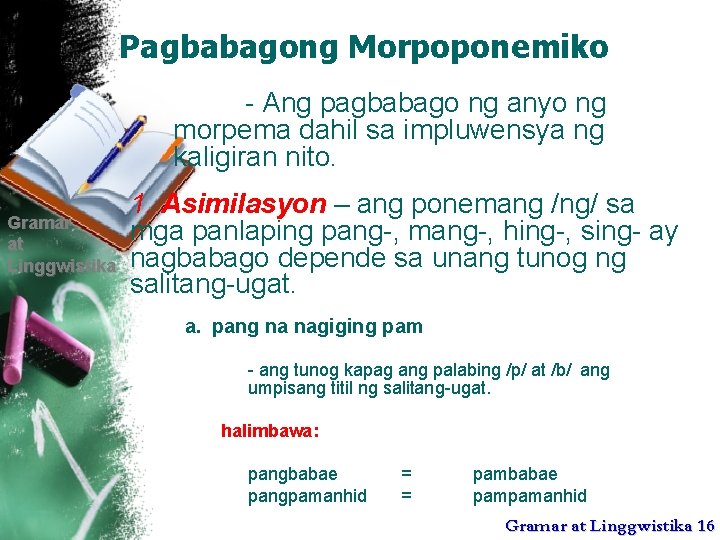 Pagbabagong Morpoponemiko - Ang pagbabago ng anyo ng morpema dahil sa impluwensya ng kaligiran