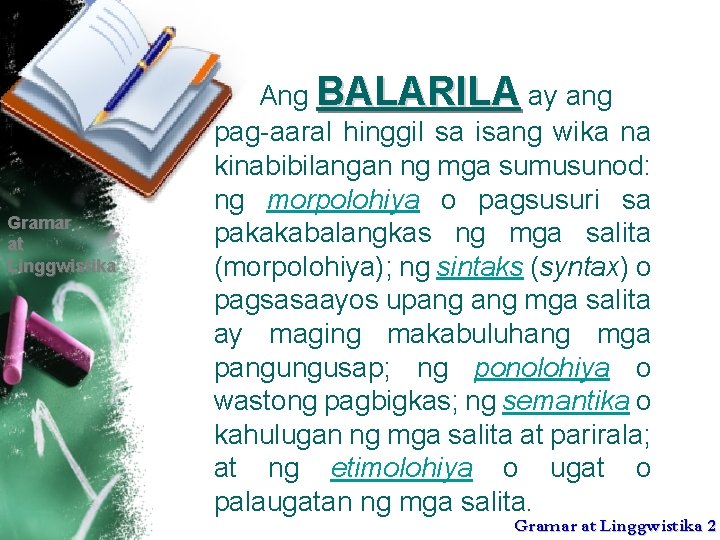 Gramar at Linggwistika Ang BALARILA ay ang pag-aaral hinggil sa isang wika na kinabibilangan