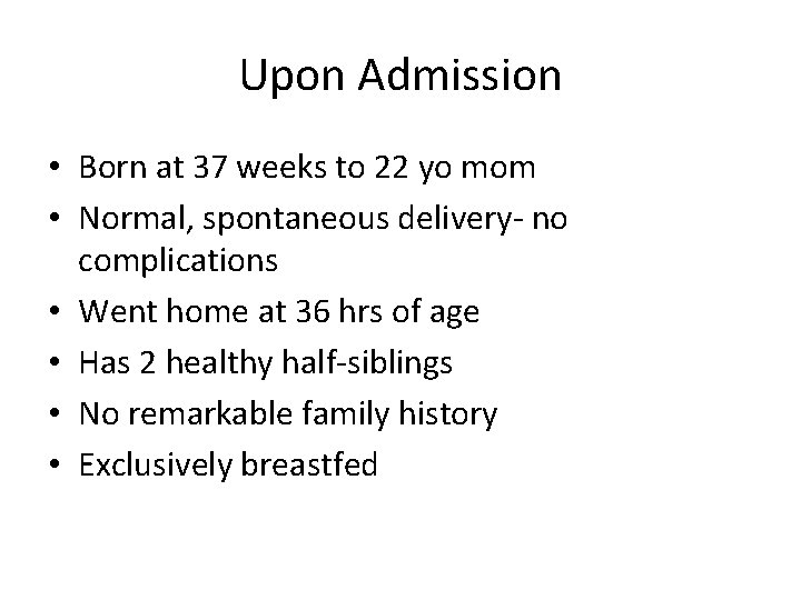 Upon Admission • Born at 37 weeks to 22 yo mom • Normal, spontaneous