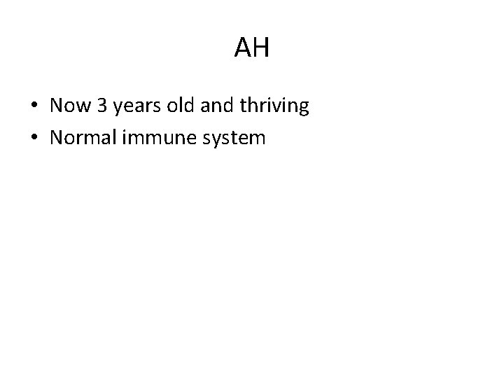 AH • Now 3 years old and thriving • Normal immune system 