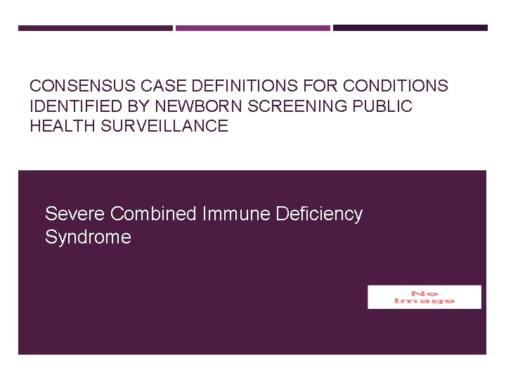 CONSENSUS CASE DEFINITIONS FOR CONDITIONS IDENTIFIED BY NEWBORN SCREENING PUBLIC HEALTH SURVEILLANCE Severe Combined