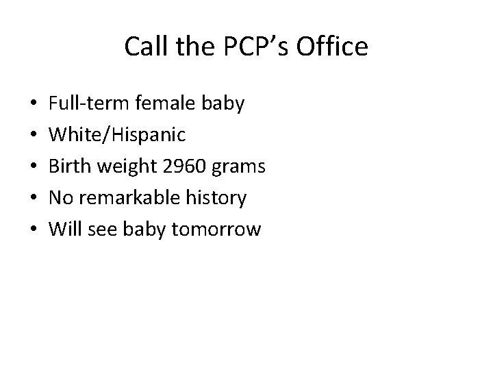 Call the PCP’s Office • • • Full-term female baby White/Hispanic Birth weight 2960
