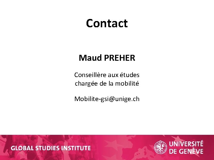 Contact Maud PREHER Conseillère aux études chargée de la mobilité Mobilite-gsi@unige. ch 