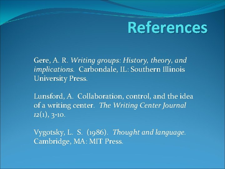 References Gere, A. R. Writing groups: History, theory, and implications. Carbondale, IL: Southern Illinois