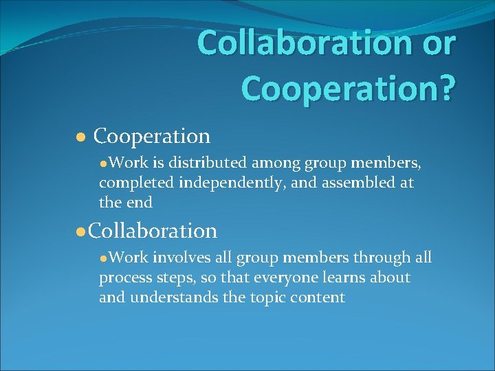 Collaboration or Cooperation? ● Cooperation ●Work is distributed among group members, completed independently, and