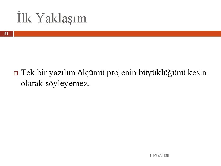 İlk Yaklaşım 51 Tek bir yazılım ölçümü projenin büyüklüğünü kesin olarak söyleyemez. 10/25/2020 