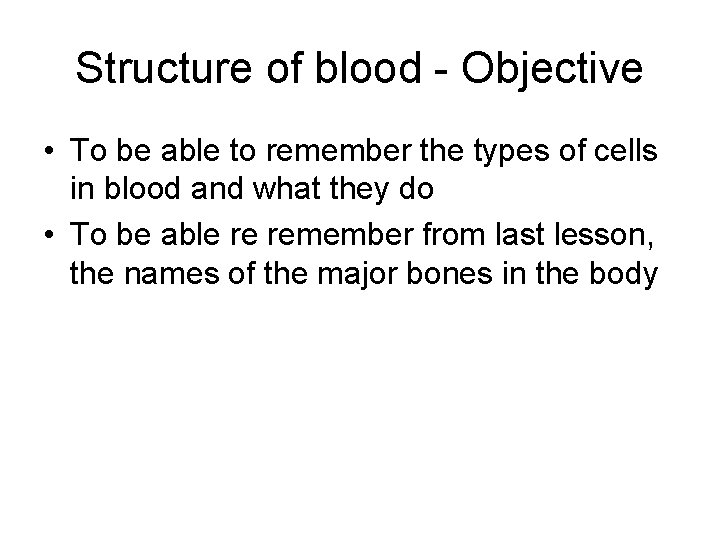 Structure of blood - Objective • To be able to remember the types of