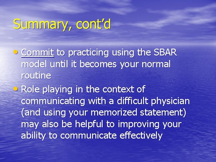 Summary, cont’d • Commit to practicing using the SBAR model until it becomes your