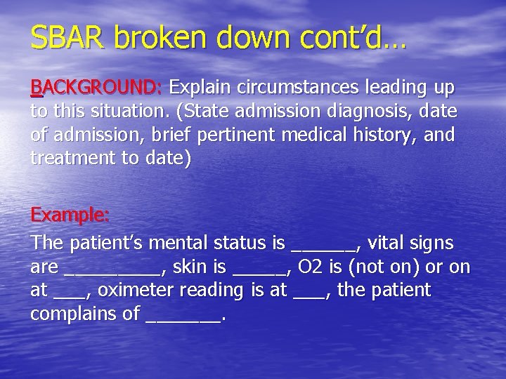 SBAR broken down cont’d… BACKGROUND: Explain circumstances leading up to this situation. (State admission