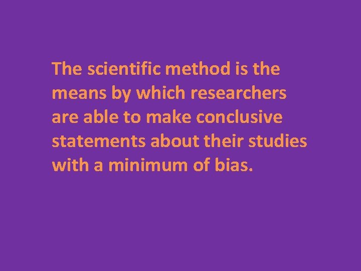 The scientific method is the means by which researchers are able to make conclusive