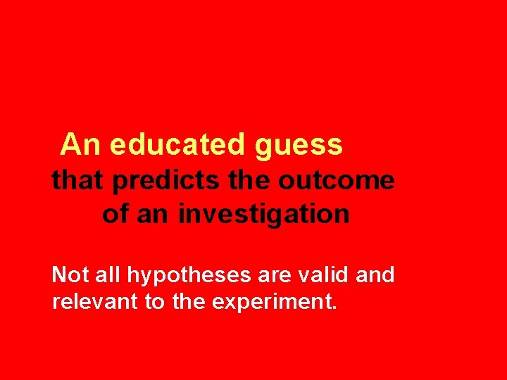 An educated guess that predicts the outcome of an investigation Not all hypotheses are