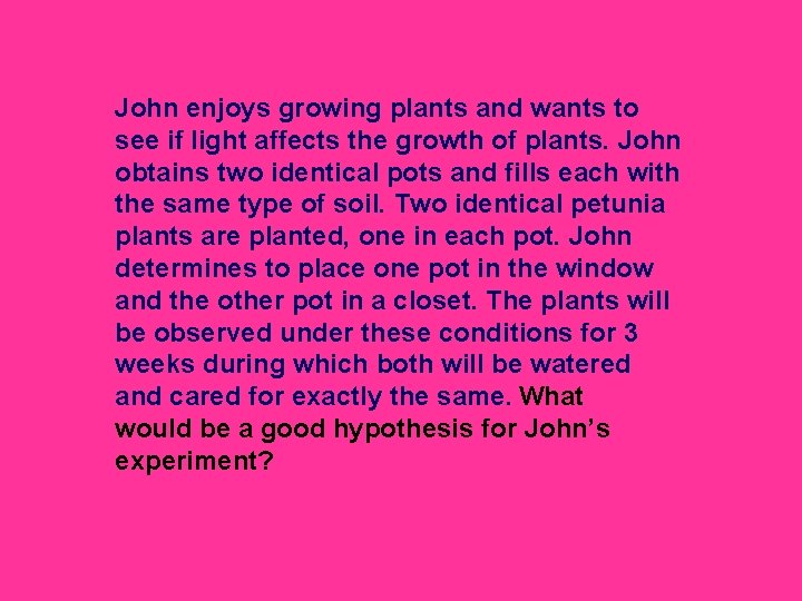 John enjoys growing plants and wants to see if light affects the growth of