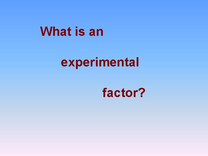 What is an experimental factor? 