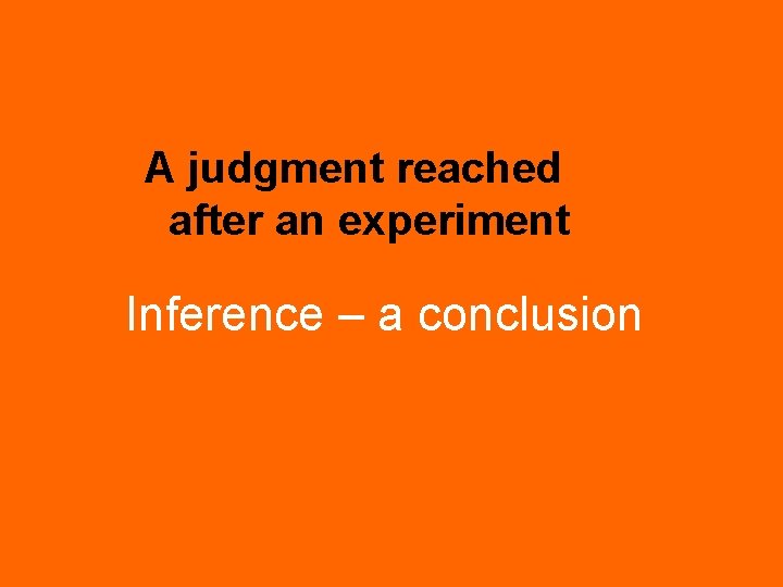 A judgment reached after an experiment Inference – a conclusion 