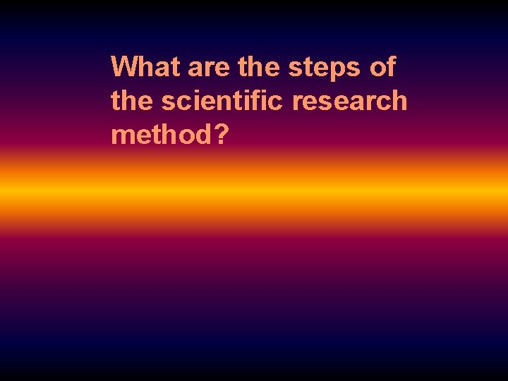 What are the steps of the scientific research method? 
