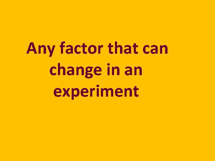 Any factor that can change in an experiment 