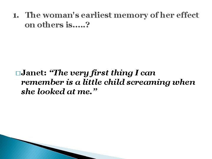 1. The woman's earliest memory of her effect on others is. . . ?