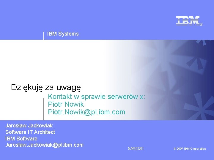 IBM Systems Dziękuję za uwagę! Kontakt w sprawie serwerów x: Piotr Nowik Piotr. Nowik@pl.