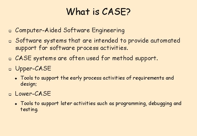 What is CASE? q q Computer-Aided Software Engineering Software systems that are intended to What is CASE? q q Computer-Aided Software Engineering Software systems that are intended to