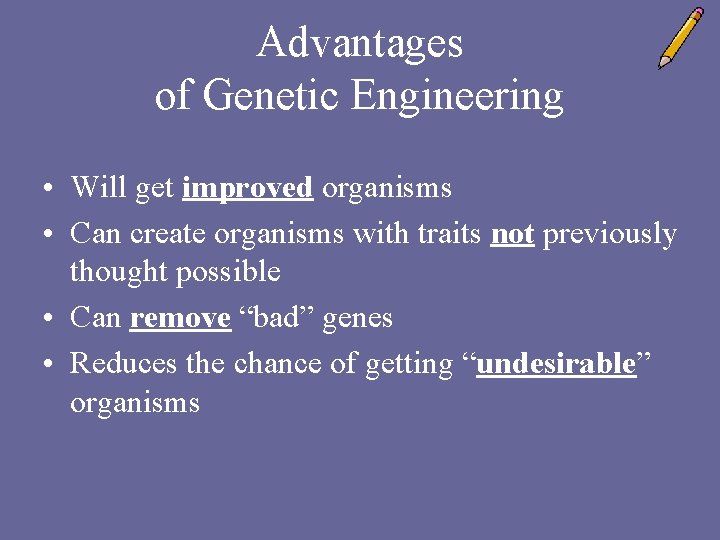 Advantages of Genetic Engineering • Will get improved organisms • Can create organisms with