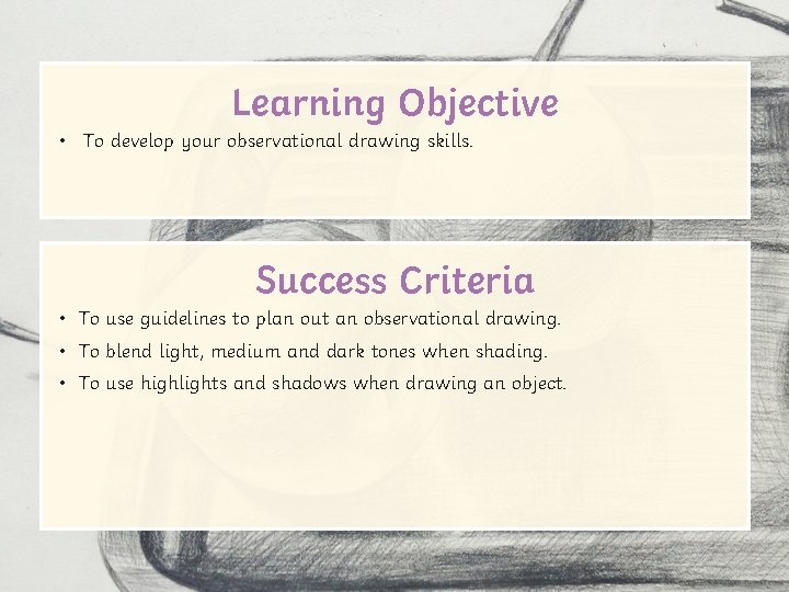 Learning Objective • To develop your observational drawing skills. Success Criteria • To use