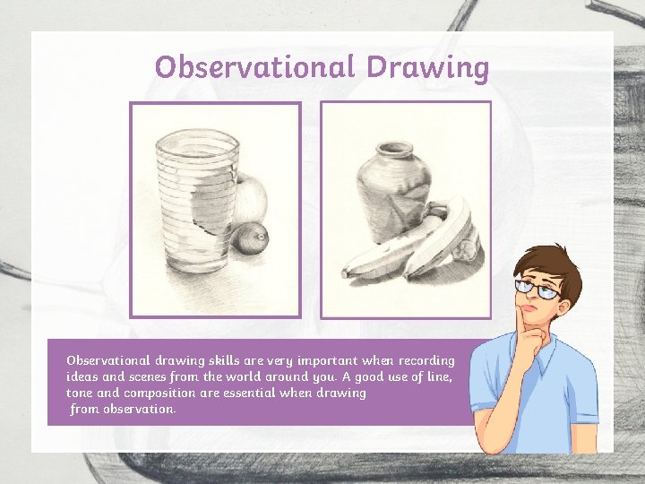 Observational Drawing Observational drawing skills are very important when recording ideas and scenes from