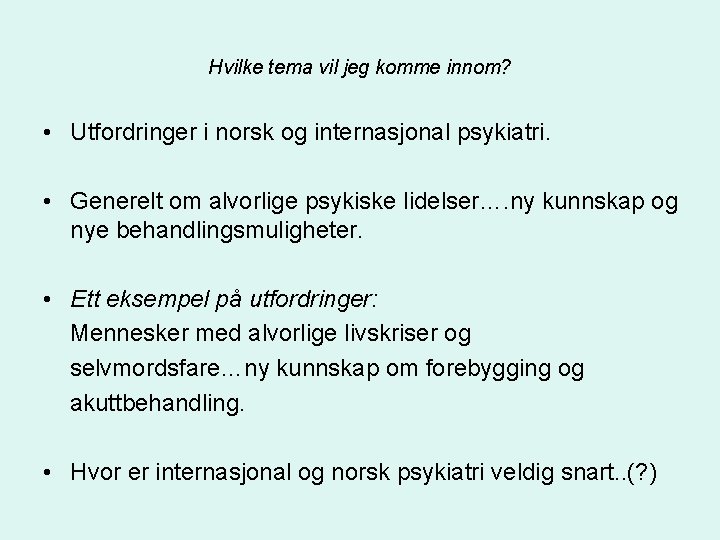 Hvilke tema vil jeg komme innom? • Utfordringer i norsk og internasjonal psykiatri. •