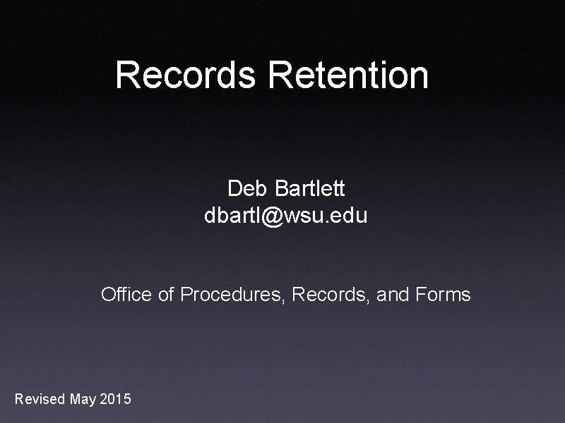 Records Retention Deb Bartlett dbartl@wsu. edu Office of Procedures, Records, and Forms Revised May