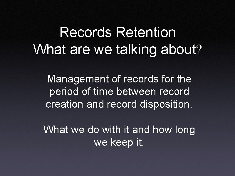 Records Retention What are we talking about? Management of records for the period of
