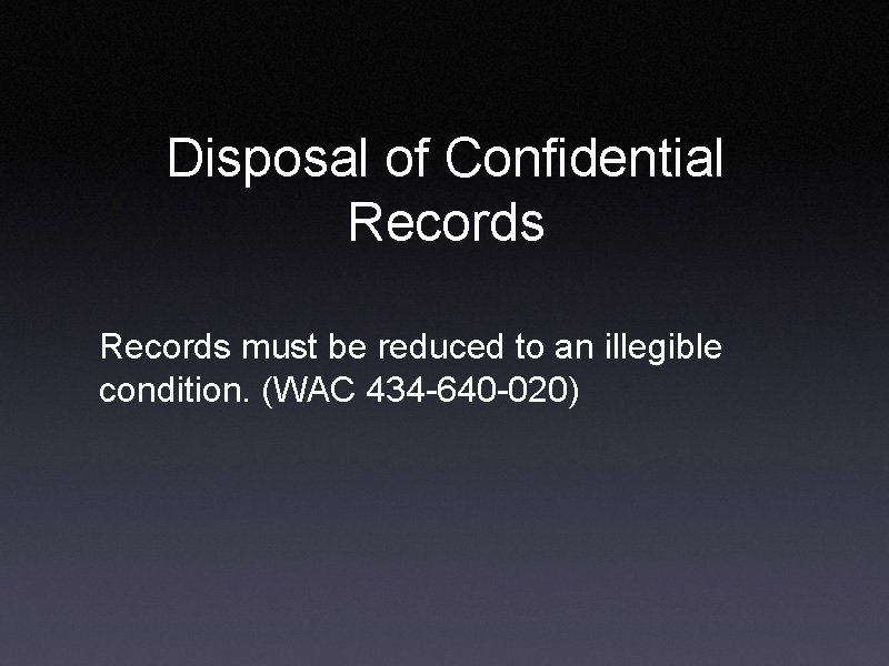 Disposal of Confidential Records must be reduced to an illegible condition. (WAC 434 -640