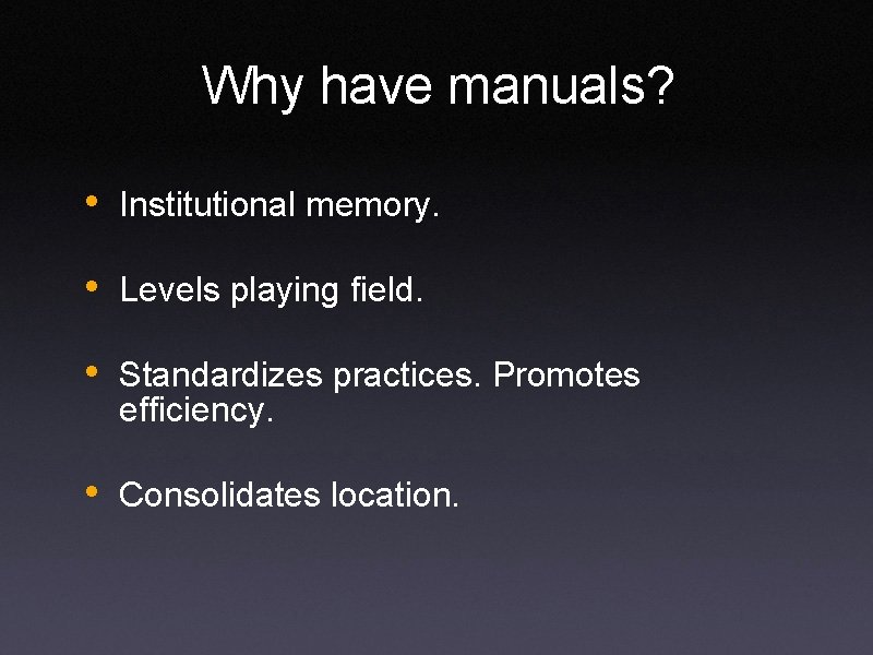 Why have manuals? • Institutional memory. • Levels playing field. • Standardizes practices. Promotes