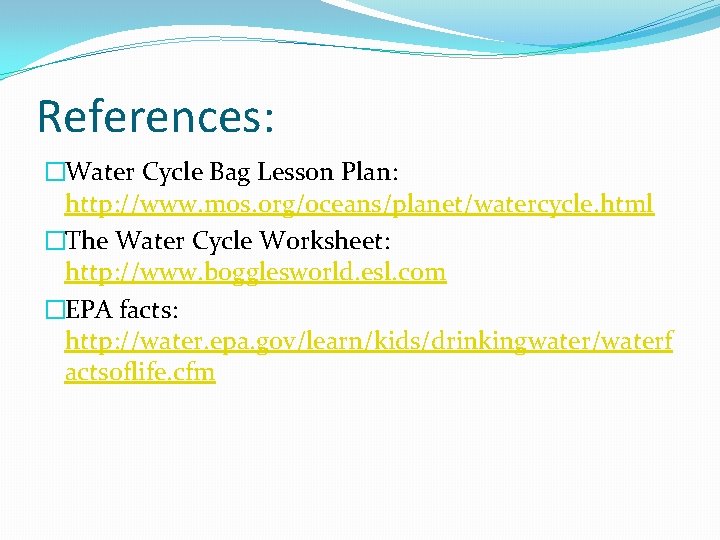 References: �Water Cycle Bag Lesson Plan: http: //www. mos. org/oceans/planet/watercycle. html �The Water Cycle
