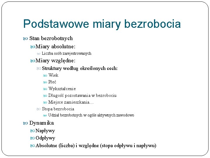 Podstawowe miary bezrobocia Stan bezrobotnych Miary absolutne: Liczba osób zarejestrowanych Miary względne: Struktury według