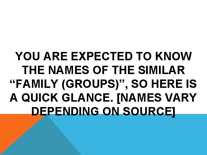 Groups (Families) YOU ARE EXPECTED TO KNOW THE NAMES OF THE SIMILAR “FAMILY (GROUPS)”,