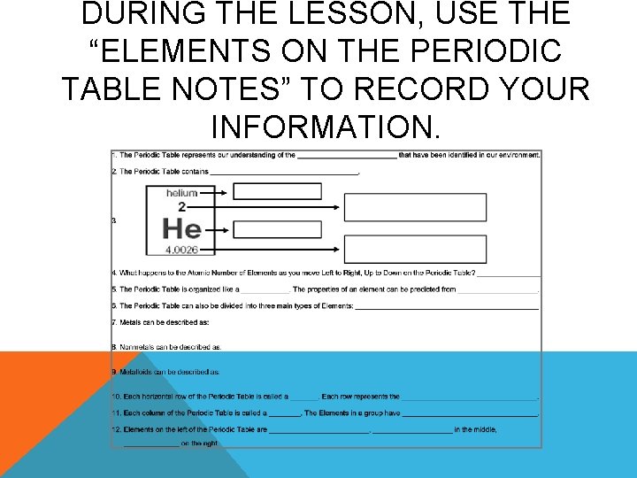 DURING THE LESSON, USE THE “ELEMENTS ON THE PERIODIC TABLE NOTES” TO RECORD YOUR