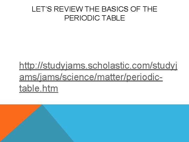 LET’S REVIEW THE BASICS OF THE PERIODIC TABLE http: //studyjams. scholastic. com/studyj ams/jams/science/matter/periodictable. htm