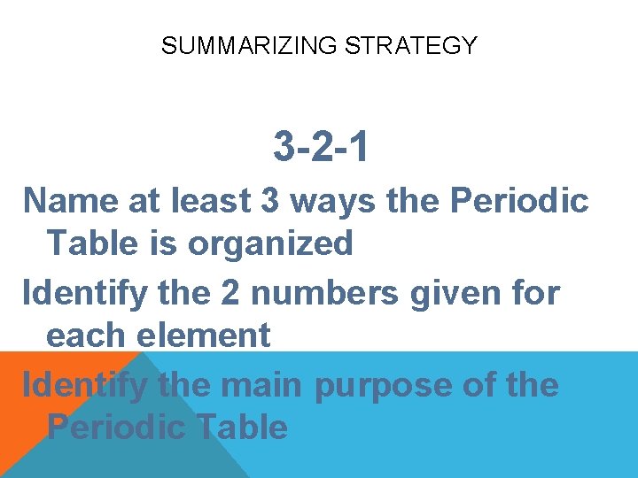 SUMMARIZING STRATEGY 3 -2 -1 Name at least 3 ways the Periodic Table is