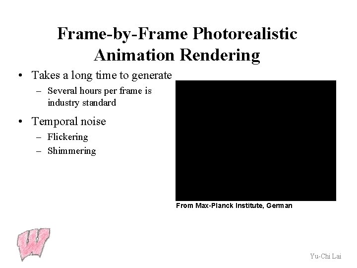 Frame-by-Frame Photorealistic Animation Rendering • Takes a long time to generate – Several hours