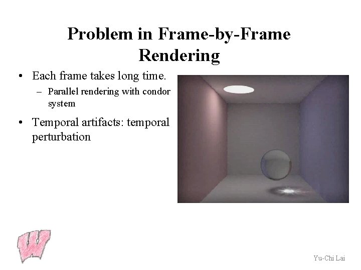 Problem in Frame-by-Frame Rendering • Each frame takes long time. – Parallel rendering with