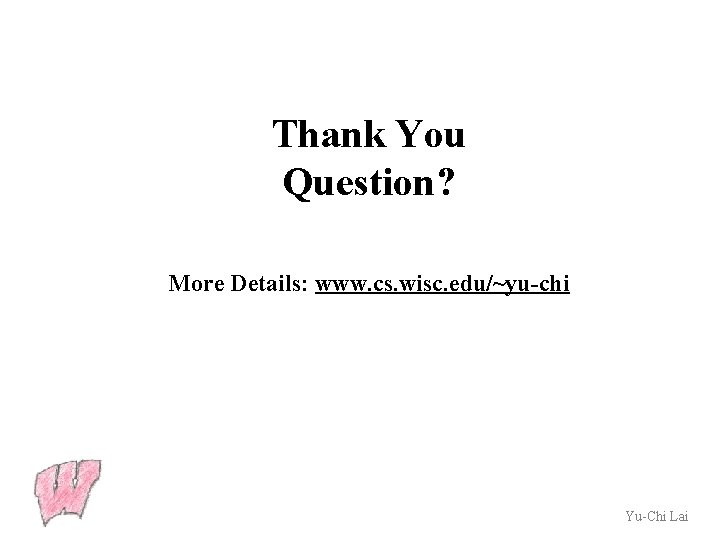 Thank You Question? More Details: www. cs. wisc. edu/~yu-chi Yu-Chi Lai 