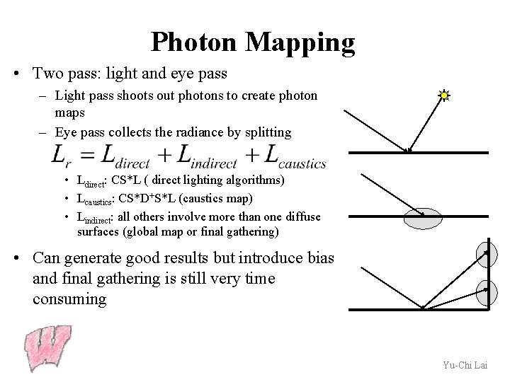 Photon Mapping • Two pass: light and eye pass – Light pass shoots out